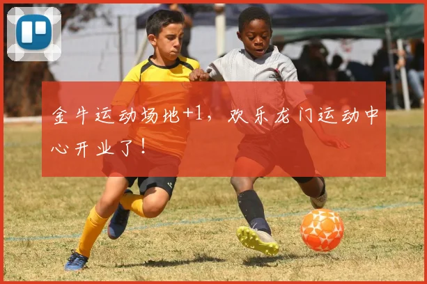 金牛运动场地+1，欢乐龙门运动中心开业了！