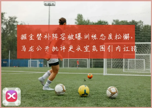 掘金替补阵容被曝训练态度松懈，马龙公开批评更衣室氛围引内讧猜测