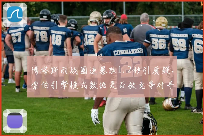 博塔斯雨战圈速暴跌1.2秒引质疑，索伯引擎模式数据是否被竞争对手利用？