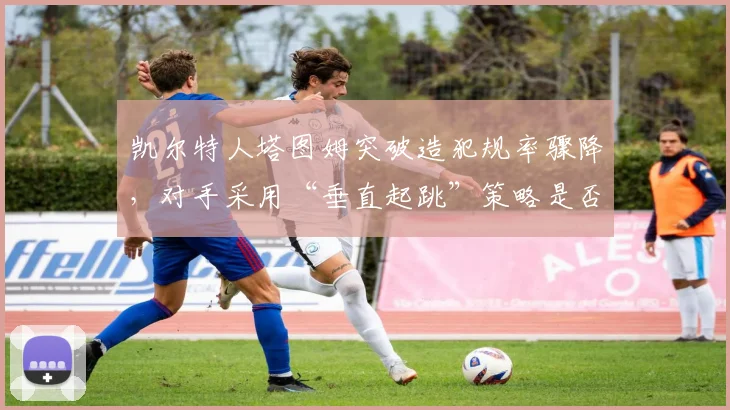 凯尔特人塔图姆突破造犯规率骤降，对手采用“垂直起跳”策略是否钻了规则空子？